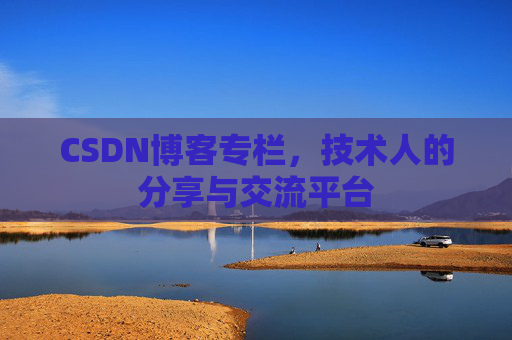 CSDN博客专栏，技术人的分享与交流平台